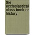 The Ecclesiastical Class Book Or History