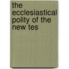 The Ecclesiastical Polity Of The New Tes by Unknown