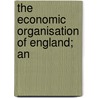 The Economic Organisation Of England; An door W.J. Ashley