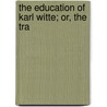 The Education Of Karl Witte; Or, The Tra by Karl Heinrich Gottfried Witte