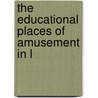 The Educational Places Of Amusement In L by Unknown