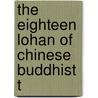 The Eighteen Lohan Of Chinese Buddhist T by Thomas Watters