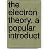 The Electron Theory, A Popular Introduct by Edmund E. 1868 Fournier D'Albe