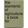 The Elements Of Agriculture : A Book For by Jr. Waring George E