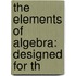 The Elements Of Algebra: Designed For Th
