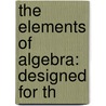 The Elements Of Algebra: Designed For Th door Thomas Lund