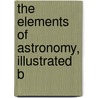 The Elements Of Astronomy, Illustrated B door James Mitchell