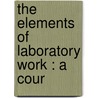 The Elements Of Laboratory Work : A Cour door Alfred George Earl