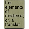 The Elements Of Medicine; Or, A Translat door Onbekend