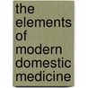 The Elements Of Modern Domestic Medicine by Henry Granger Hanchett