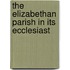 The Elizabethan Parish In Its Ecclesiast