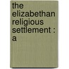 The Elizabethan Religious Settlement : A door Henry Norbert Birt