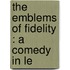 The Emblems Of Fidelity : A Comedy In Le