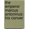 The Emperor Marcus Antoninus: His Conver door Onbekend