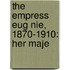The Empress Eug Nie, 1870-1910: Her Maje
