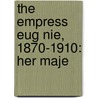 The Empress Eug Nie, 1870-1910: Her Maje by Edward Legge