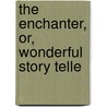 The Enchanter, Or, Wonderful Story Telle door Minerva Press