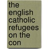 The English Catholic Refugees On The Con by Peter Guilday
