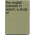 The English Element In Welsh; A Study Of