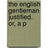 The English Gentleman Justified. Or, A P