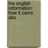 The English Reformation: How It Came Abo