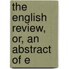 The English Review, Or, An Abstract Of E by Unknown