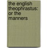 The English Theophrastus: Or The Manners door See Notes Multiple Contributors