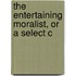 The Entertaining Moralist, Or A Select C