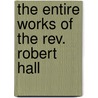 The Entire Works Of The Rev. Robert Hall door Onbekend