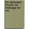 The Episcopal Church: Its Message For Me door George Parkin Atwater