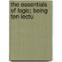 The Essentials Of Logic; Being Ten Lectu