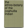 The Ethno-Botany Of The Coahuilla Indian by Unknown