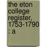 The Eton College Register, 1753-1790 : A by Richard Arthur Austen-Leigh