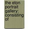 The Eton Portrait Gallery: Consisting Of by Unknown