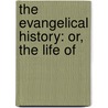 The Evangelical History: Or, The Life Of by Louis Ellies Du Pin