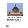 The Eve Of Catholic Emancipation, Vol. 1 by Bernard Ward