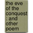 The Eve Of The Conquest : And Other Poem
