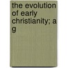 The Evolution Of Early Christianity; A G by Unknown