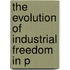 The Evolution Of Industrial Freedom In P