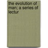 The Evolution Of Man; A Series Of Lectur by H.B. 1865-1940 Ferris