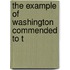 The Example Of Washington Commended To T