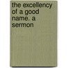 The Excellency Of A Good Name. A Sermon door Onbekend