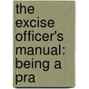 The Excise Officer's Manual: Being A Pra door Onbekend