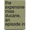 The Expensive Miss Ducane, An Episode In by Unknown