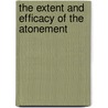 The Extent And Efficacy Of The Atonement by Unknown
