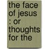 The Face Of Jesus : Or Thoughts For The