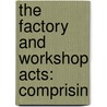 The Factory And Workshop Acts: Comprisin by George Jarvis Notcutt