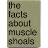 The Facts About Muscle Shoals by Martin. Clary