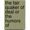 The Fair Quaker Of Deal Or The Humors Of by George Lillo