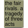 The Fair Rivals. A Tragedy Of Three Acts door Onbekend